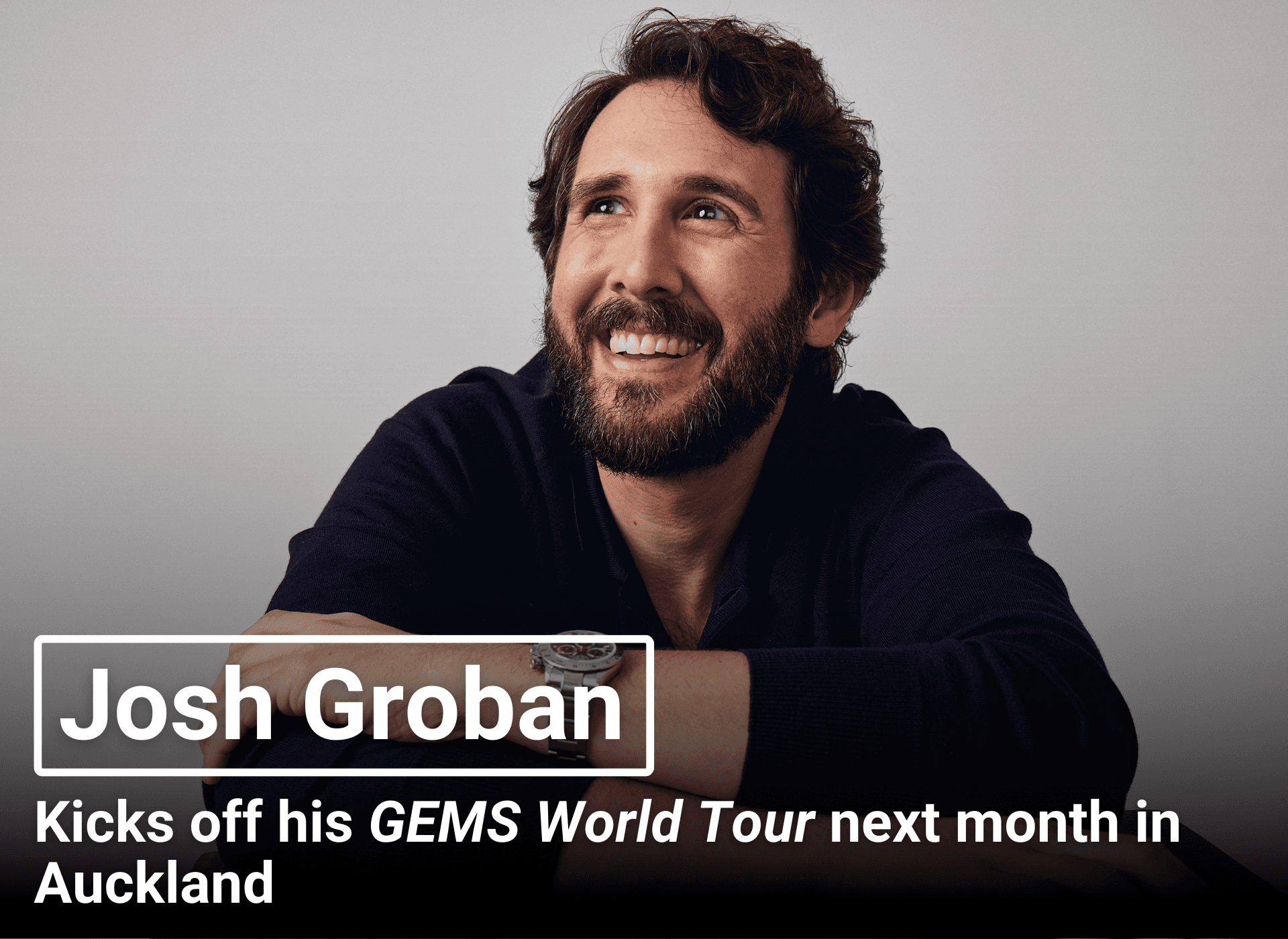 Josh Groban | Kicks off his GEMS World Tour next month in Auckland